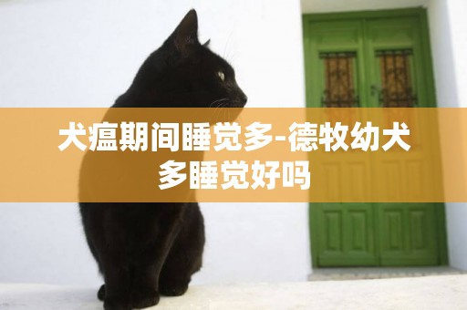 犬瘟期間睡覺多-德牧幼犬多睡覺好嗎