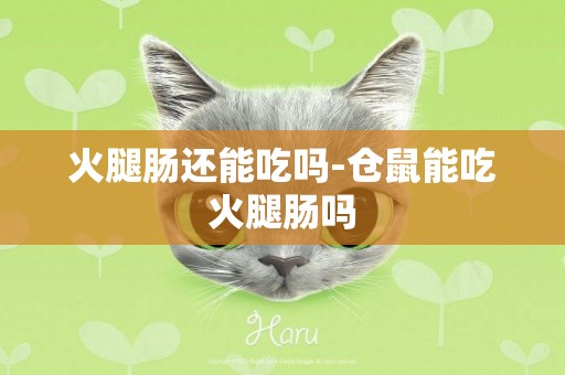 火腿腸還能吃嗎-倉鼠能吃火腿腸嗎