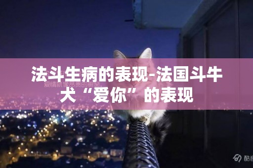 法斗生病的表現-法國斗牛犬“愛你”的表現