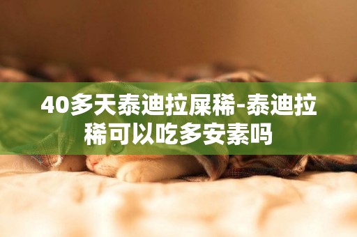 40多天泰迪拉屎稀-泰迪拉稀可以吃多安素嗎