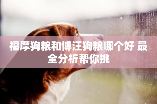 福摩狗糧和博汪狗糧哪個好 最全分析幫你挑