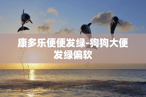 康多樂便便發綠-狗狗大便發綠偏軟
