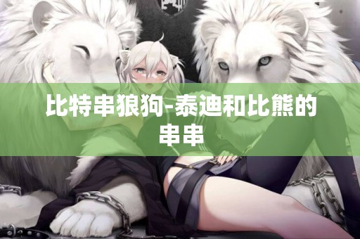 比特串狼狗-泰迪和比熊的串串