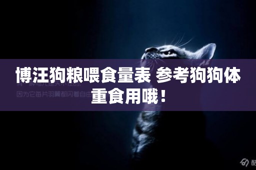 博汪狗糧喂食量表 參考狗狗體重食用哦！