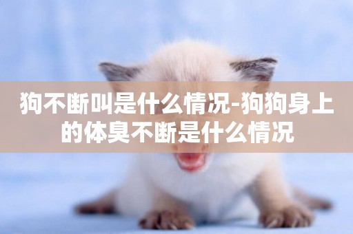 狗不斷叫是什么情況-狗狗身上的體臭不斷是什么情況