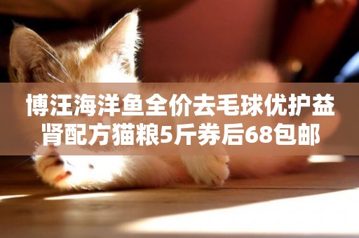博汪海洋魚全價去毛球優護益腎配方貓糧5斤券后68包郵
