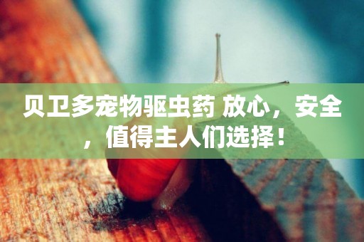 貝衛多寵物驅蟲藥 放心，安全，值得主人們選擇！