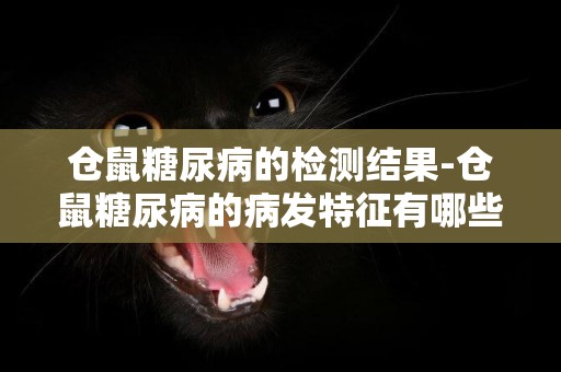 倉鼠糖尿病的檢測結果-倉鼠糖尿病的病發特征有哪些