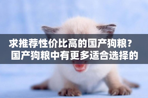 求推薦性價比高的國產狗糧？ 國產狗糧中有更多適合選擇的