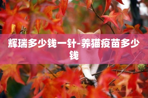 輝瑞多少錢一針-養貓疫苗多少錢