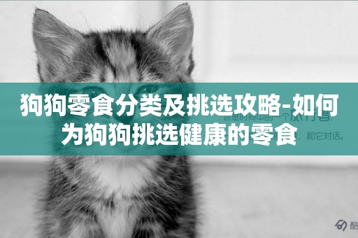 狗狗零食分類及挑選攻略-如何為狗狗挑選健康的零食