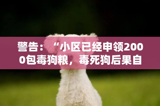 警告：“小區已經申領2000包毒狗糧，毒死狗后果自負！”