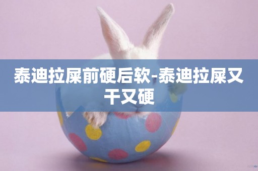 泰迪拉屎前硬后軟-泰迪拉屎又干又硬