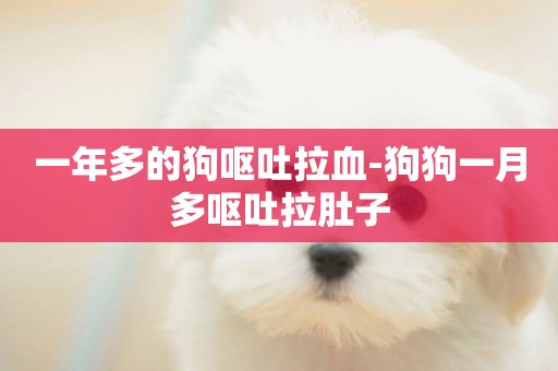 一年多的狗嘔吐拉血-狗狗一月多嘔吐拉肚子