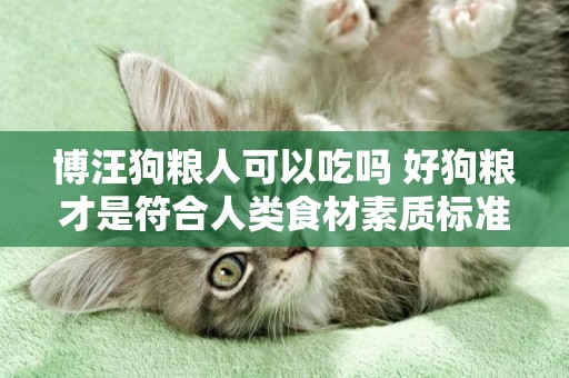 博汪狗糧人可以吃嗎 好狗糧才是符合人類食材素質標準！