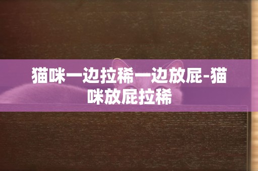 貓咪一邊拉稀一邊放屁-貓咪放屁拉稀