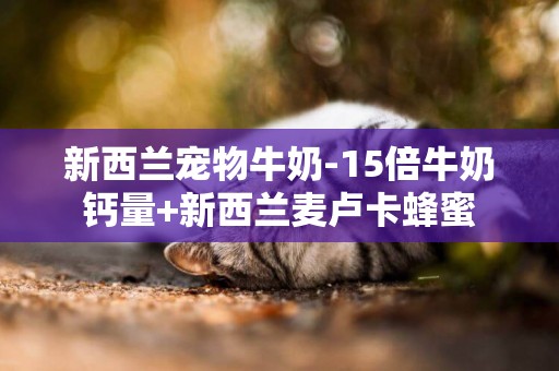 新西蘭寵物牛奶-15倍牛奶鈣量+新西蘭麥盧卡蜂蜜