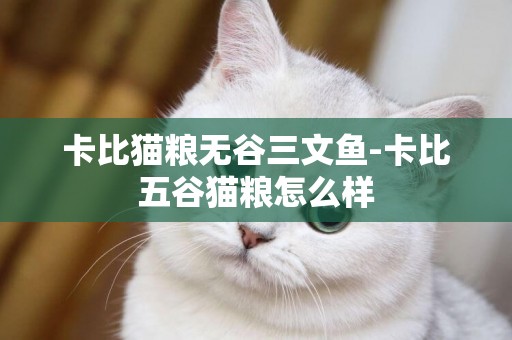 卡比貓糧無谷三文魚-卡比五谷貓糧怎么樣