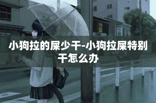 小狗拉的屎少干-小狗拉屎特別干怎么辦