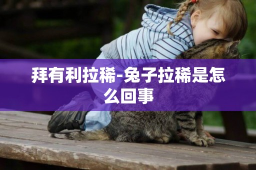 拜有利拉稀-兔子拉稀是怎么回事