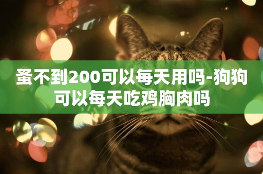 蚤不到200可以每天用嗎-狗狗可以每天吃雞胸肉嗎