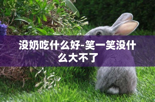 沒奶吃什么好-笑一笑沒什么大不了