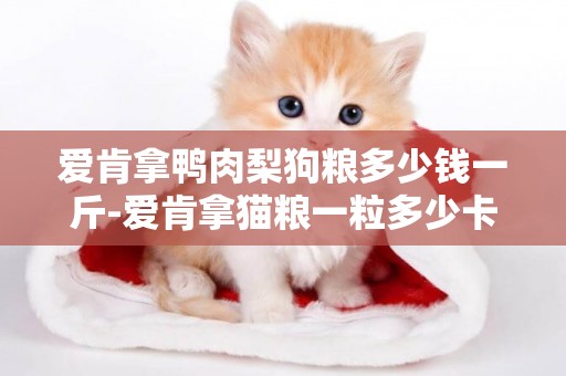 愛肯拿鴨肉梨狗糧多少錢一斤-愛肯拿貓糧一粒多少卡