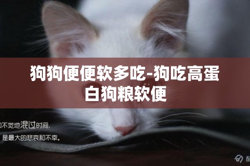 狗狗便便軟多吃-狗吃高蛋白狗糧軟便