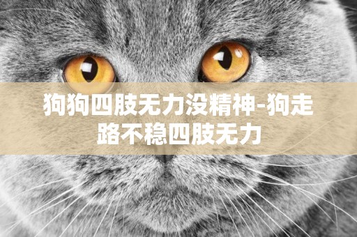 狗狗四肢無力沒精神-狗走路不穩四肢無力