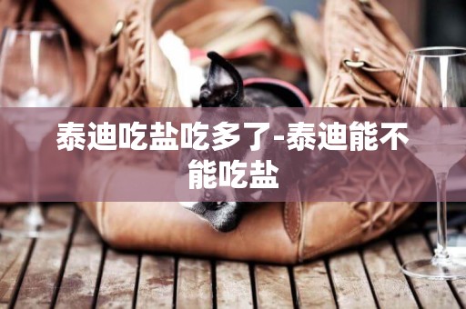 泰迪吃鹽吃多了-泰迪能不能吃鹽