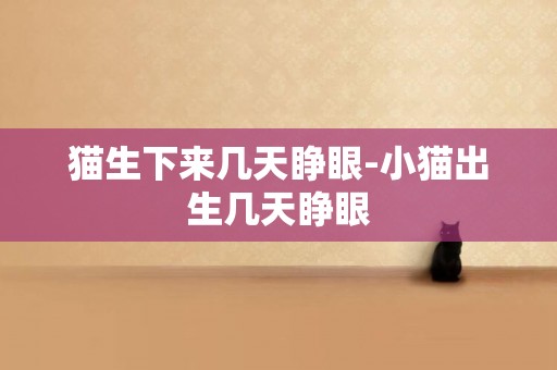 貓生下來幾天睜眼-小貓出生幾天睜眼