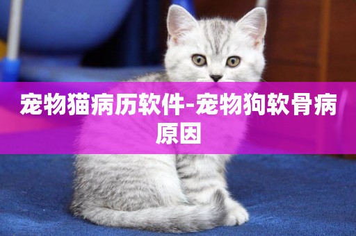 寵物貓病歷軟件-寵物狗軟骨病原因