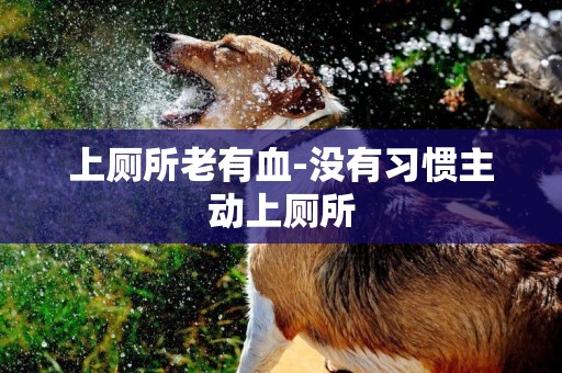 上廁所老有血-沒有習慣主動上廁所