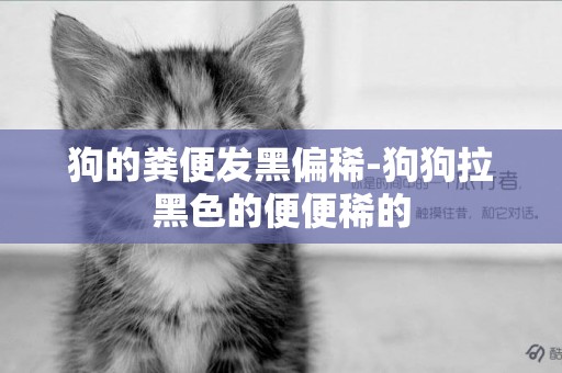 狗的糞便發黑偏稀-狗狗拉黑色的便便稀的