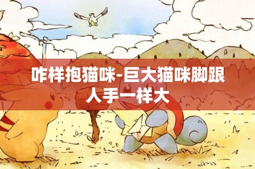 咋樣抱貓咪-巨大貓咪腳跟人手一樣大
