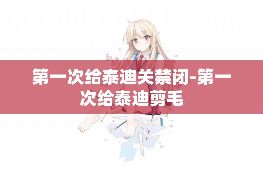 第一次給泰迪關禁閉-第一次給泰迪剪毛