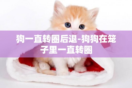狗一直轉圈后退-狗狗在籠子里一直轉圈