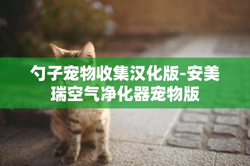 勺子寵物收集漢化版-安美瑞空氣凈化器寵物版