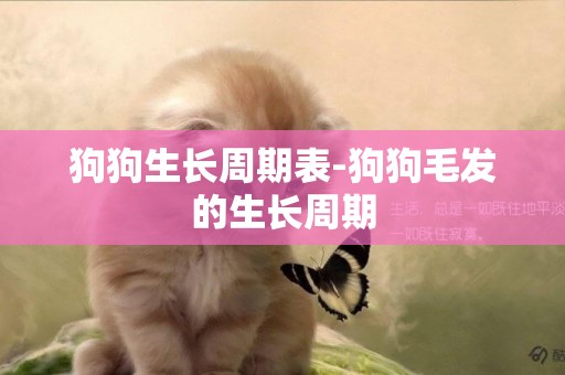 狗狗生長周期表-狗狗毛發的生長周期