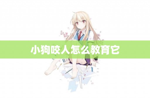 小狗咬人怎么教育它