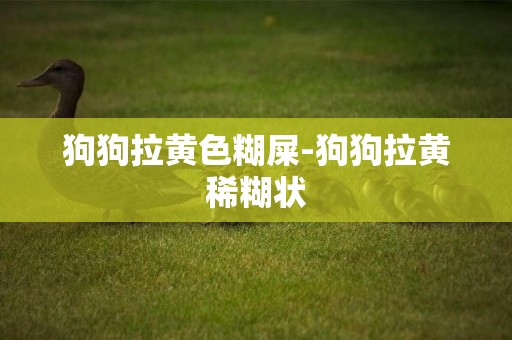 狗狗拉黃色糊屎-狗狗拉黃稀糊狀