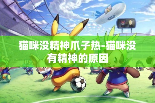 貓咪沒精神爪子熱-貓咪沒有精神的原因