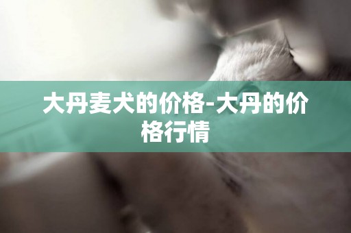 大丹麥犬的價格-大丹的價格行情