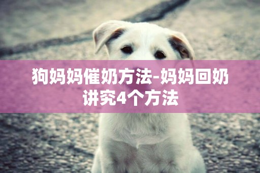 狗媽媽催奶方法-媽媽回奶講究4個方法