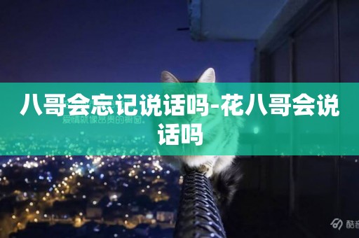 八哥會忘記說話嗎-花八哥會說話嗎