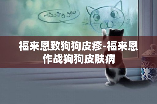 福來恩致狗狗皮疹-福來恩作戰狗狗皮膚病