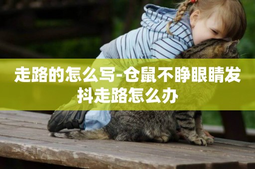 走路的怎么寫-倉鼠不睜眼睛發抖走路怎么辦