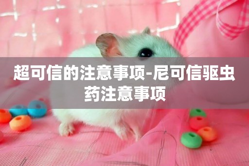 超可信的注意事項-尼可信驅蟲藥注意事項