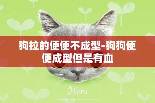 狗拉的便便不成型-狗狗便便成型但是有血