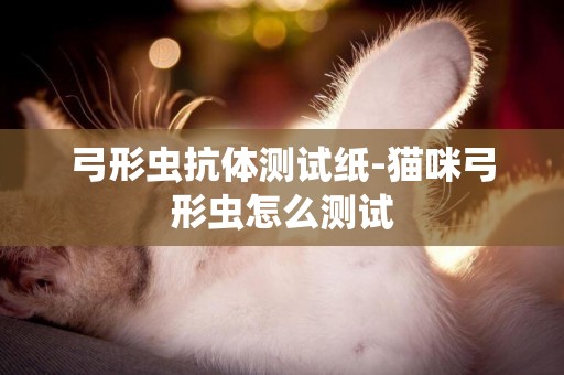 弓形蟲抗體測試紙-貓咪弓形蟲怎么測試